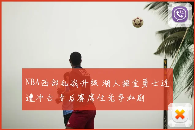 NBA西部乱战升级 湖人掘金勇士连遭冲击 季后赛席位竞争加剧
