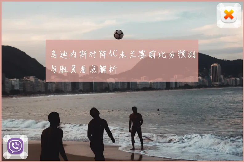 乌迪内斯对阵AC米兰赛前比分预测与胜负看点解析
