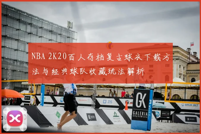 NBA 2K20百人存档复古球衣下载方法与经典球队收藏玩法解析