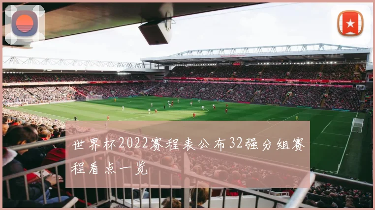 世界杯2022赛程表公布32强分组赛程看点一览