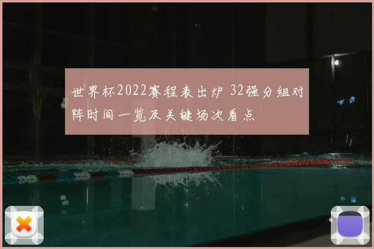 世界杯2022赛程表出炉 32强分组对阵时间一览及关键场次看点