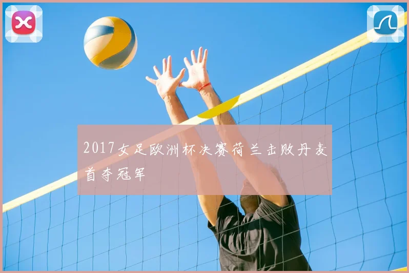 2017女足欧洲杯决赛荷兰击败丹麦首夺冠军