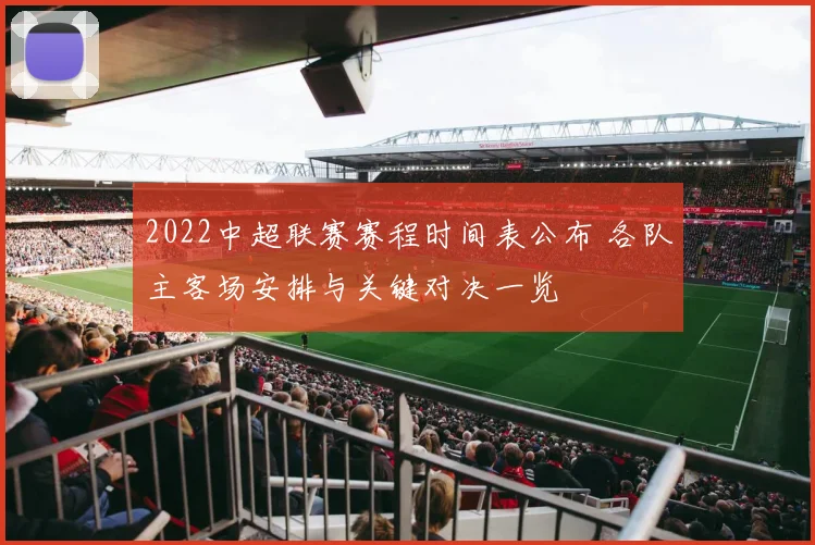 2022中超联赛赛程时间表公布 各队主客场安排与关键对决一览