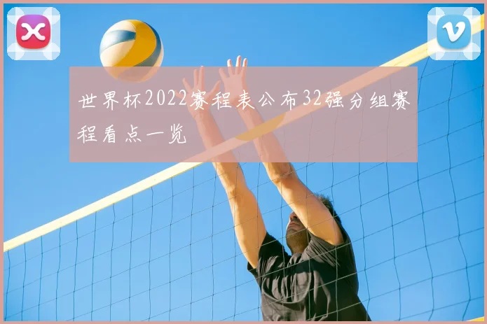 世界杯2022赛程表公布32强分组赛程看点一览