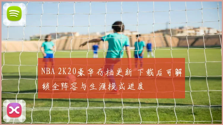 NBA 2K20豪华存档更新 下载后可解锁全阵容与生涯模式进度